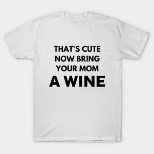 That's cute now bring your mom a wine T-Shirt